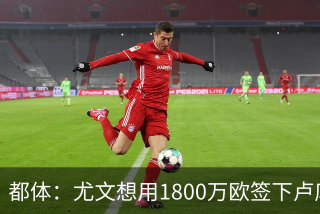 都体：尤文想用1800万欧签下卢库米，可能现金＋米雷蒂交换他